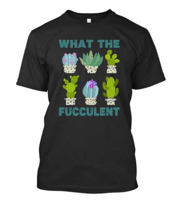 What The Fucculent Cactus Collection T-Shirt