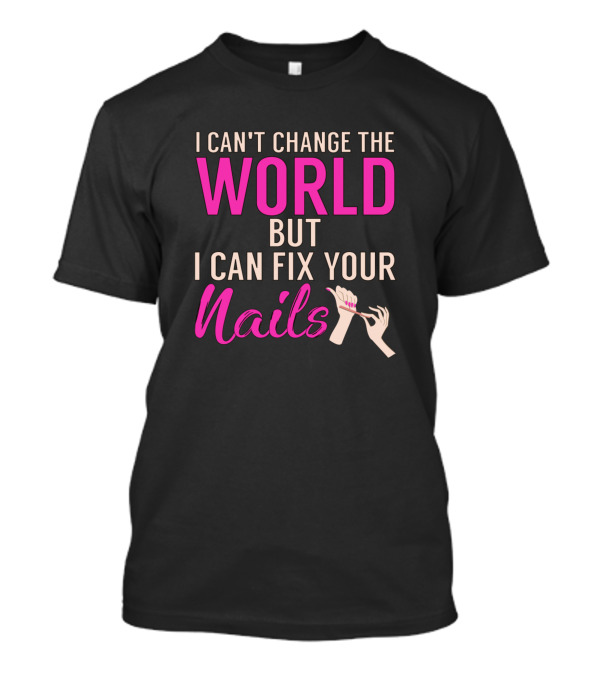 I Can't Change The World But I Can Fix Your Nails T-Shirt