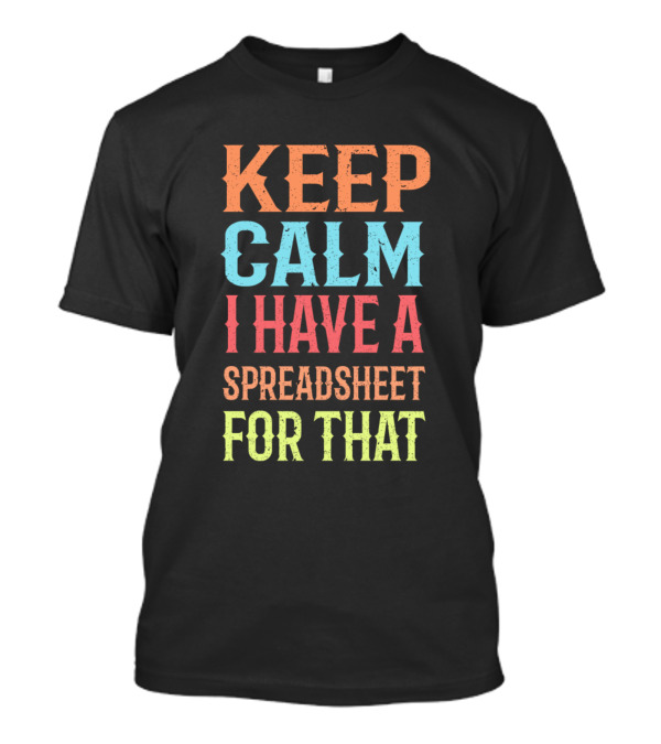 Keep Calm I Have A Spreadsheet For That - Funny Office Humor T-Shirt