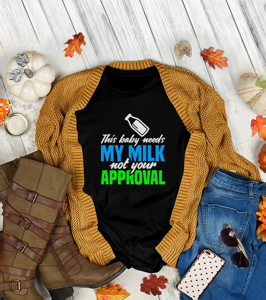This Baby Needs My Milk Not Your Approval T-Shirt