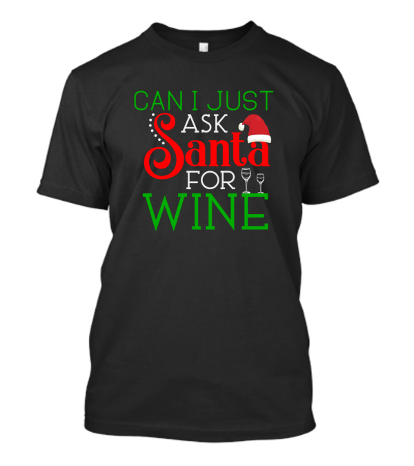 CAN I JUST ASK SANTA FOR WINE SANTA HAT WINE GLASSES HOLIDAY CHEER T-Shirt