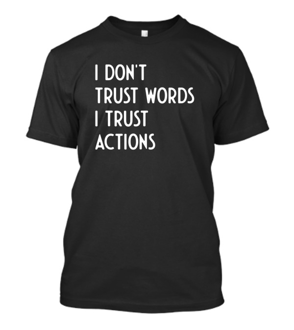 I Don't Trust Words I Trust Actions T-Shirt