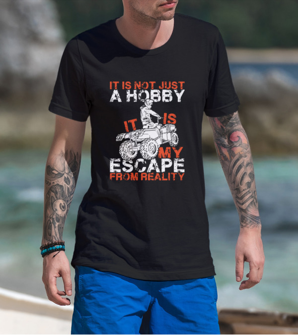 IT Is Not Just A Hobby It Is My Escape From Reality 4Wd ATV T-Shirt