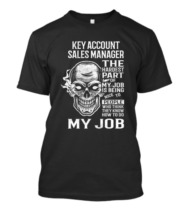 Key Account Sales Manager The Hardest Part Of My Job Is Being Nice To People Who Think They Know How To Do My Job T-Shirt