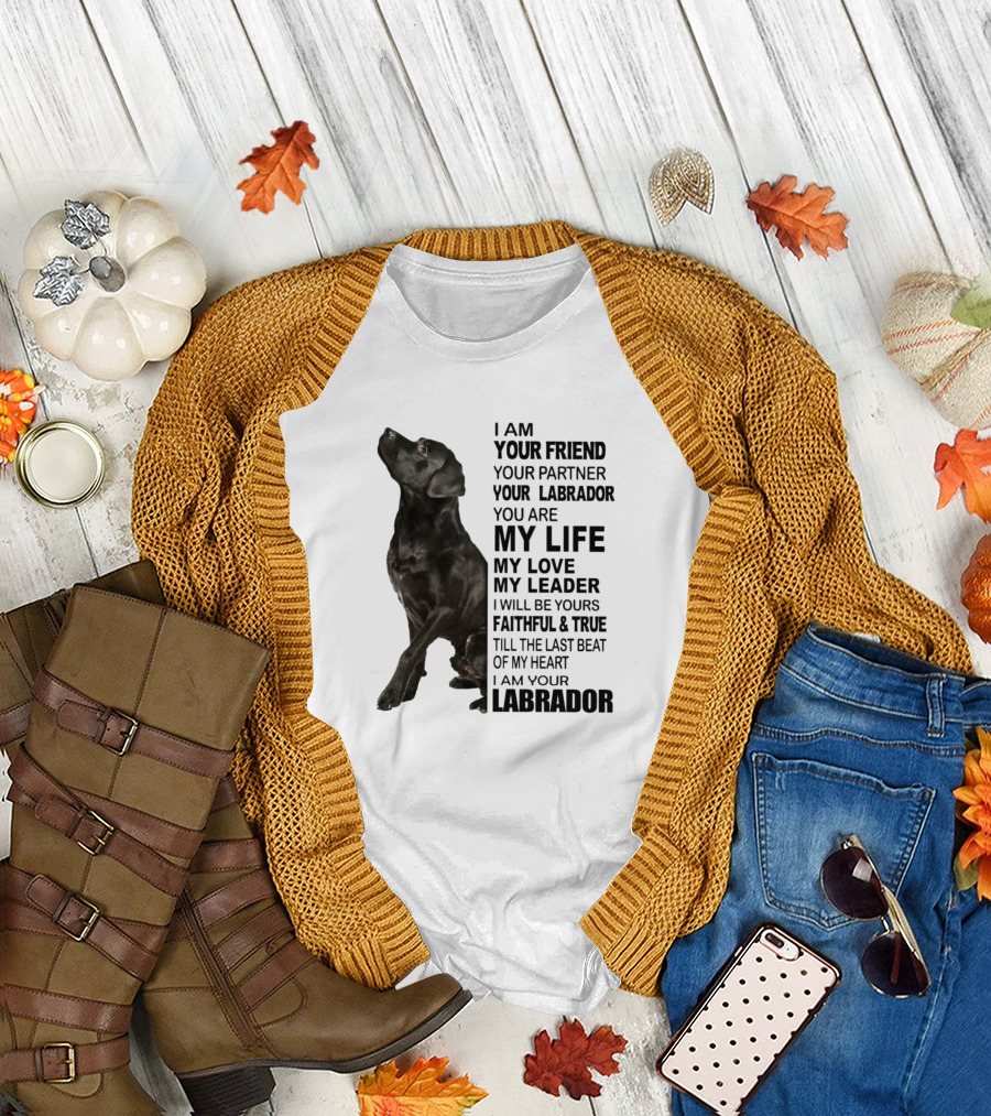 I Am Your Friend Labrador My Life My Love My Leader Faithful and True T-Shirt