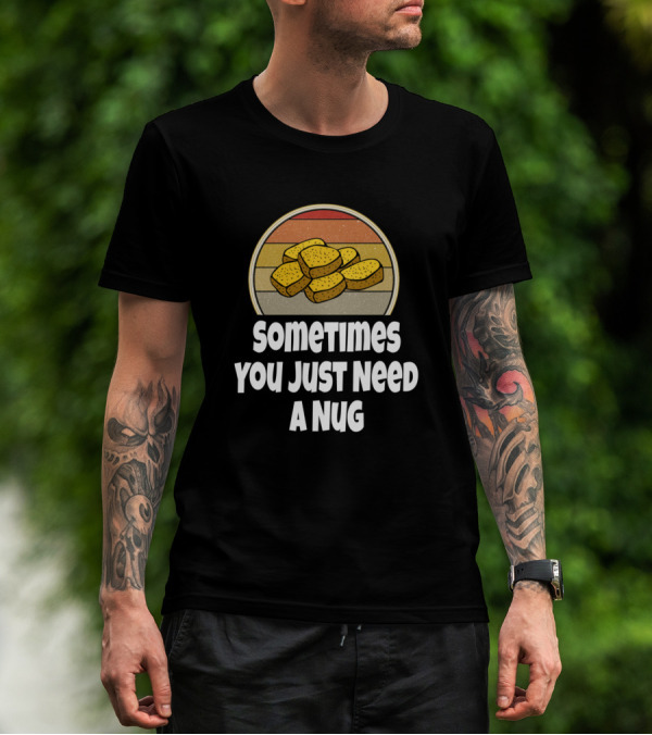 Funny Chicken Nugget Sometimes You Just Need A Nug T-Shirt