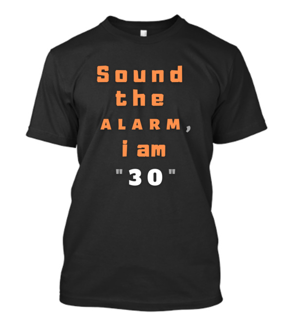 Sound The Alarm I Am 30 T-Shirt