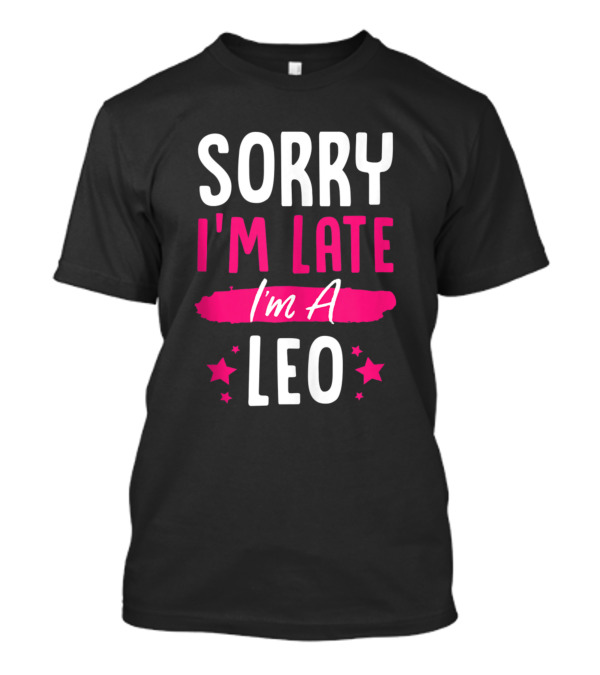 Sorry I'm Late I'm A Leo T-Shirt