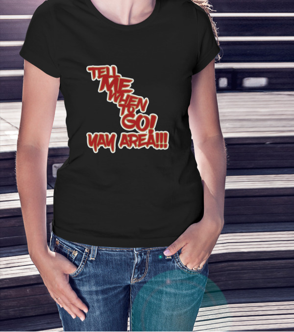 Tell Me When To Go Yay Area T-Shirt