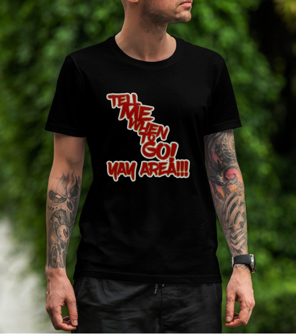 Tell Me When To Go Yay Area T-Shirt