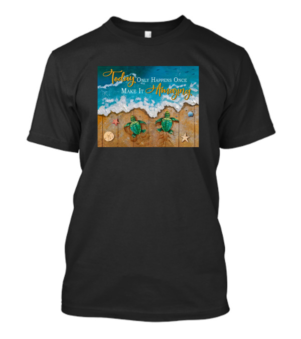 Today Only Happens Once Make It Amazing Sea Turtles Beach Scene T-Shirt