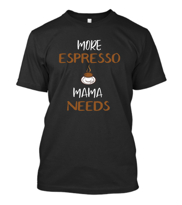 More Espresso Mama Needs Coffee Cup T-Shirt