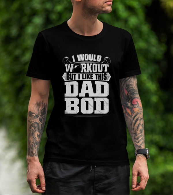 I Would Workout But I Like This Dad Bod Weights And Kettlebell T-Shirt