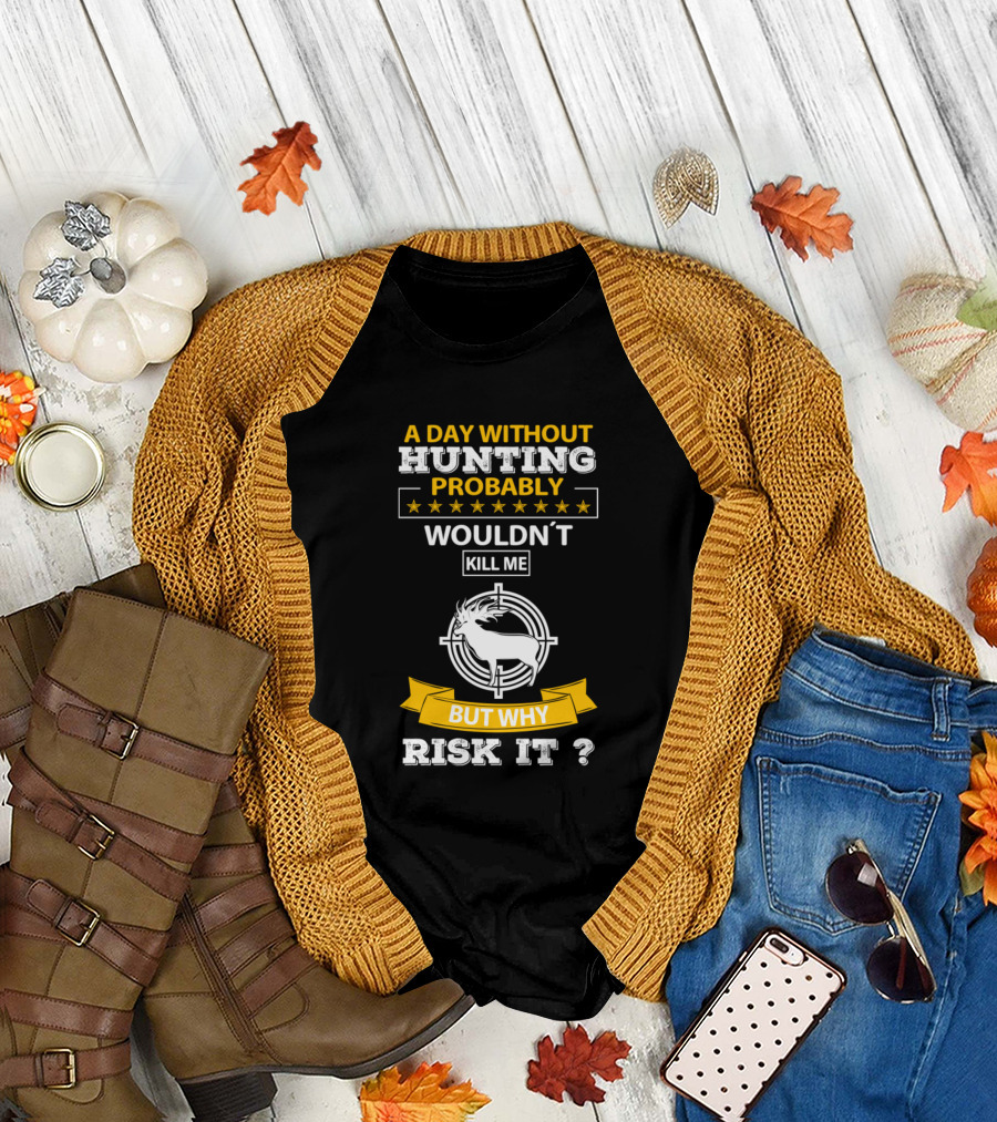 A Day Without Hunting Probably Wouldn't Kill Me But Why Risk It T-Shirt