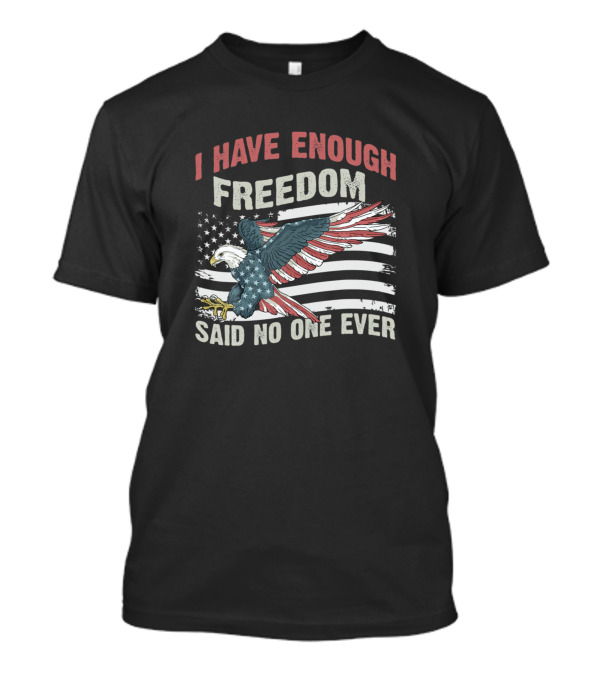 I Have Enough Freedom Said No One Ever American Flag Eagle T-Shirt
