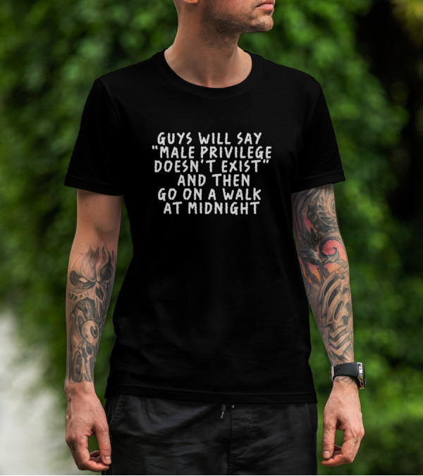 Guys Will Say Male Privilege Doesn't Exist And Then Go On A Walk At Midnight T-Shirt