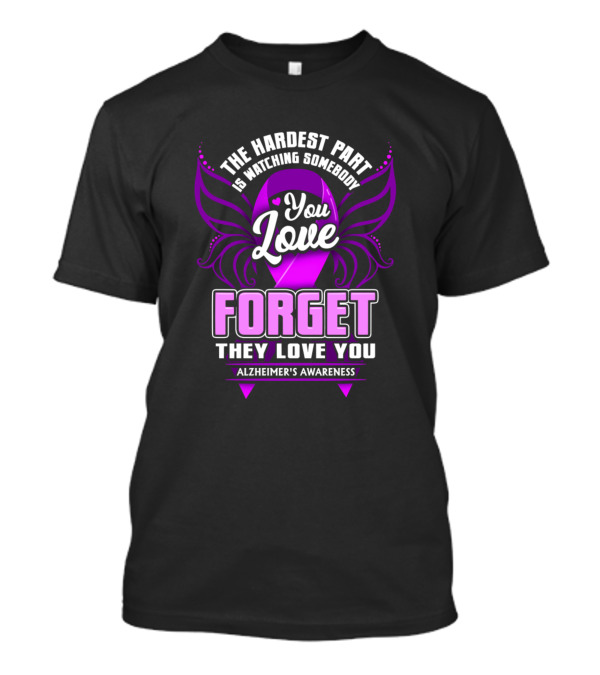 The Hardest Part Is Watching Somebody You Love Forget They Love You Alzheimer's Awareness T-Shirt