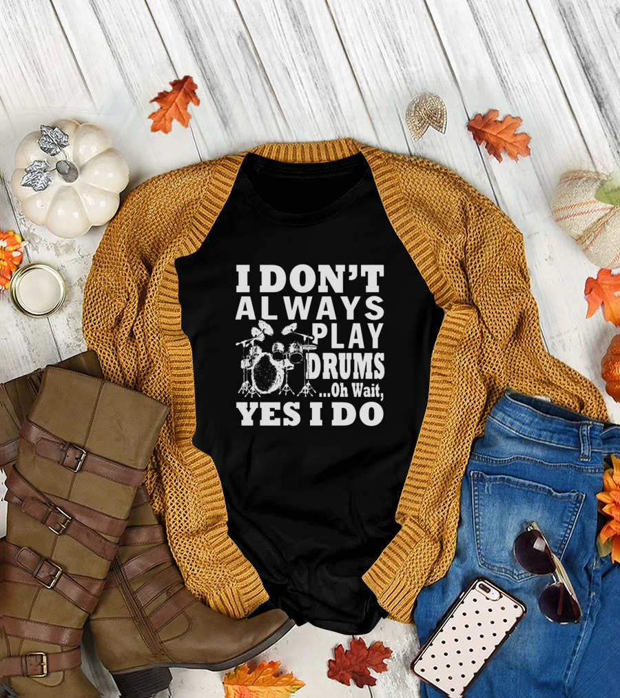 I Don't Always Play Drums Oh Wait Yes I Do Drummer Humor T-Shirt