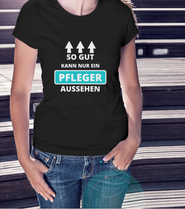 So Gut Kann Nur Ein Pfleger Aussehen Altenpflegerin Altenpfleger Pflegehelfer T-Shirt