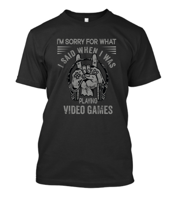 I'm Sorry For What I Said When I Was Playing Video Games T-Shirt