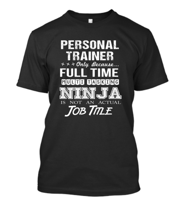 Personal Trainer Only Because Full Time Multi Tasking Ninja Is Not An Actual Job Title T-Shirt