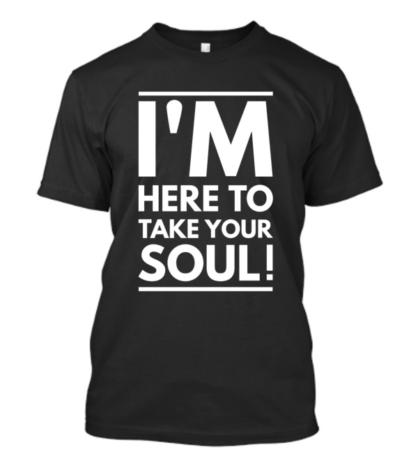 I'm Here To Take Your Soul Motivational T-Shirt