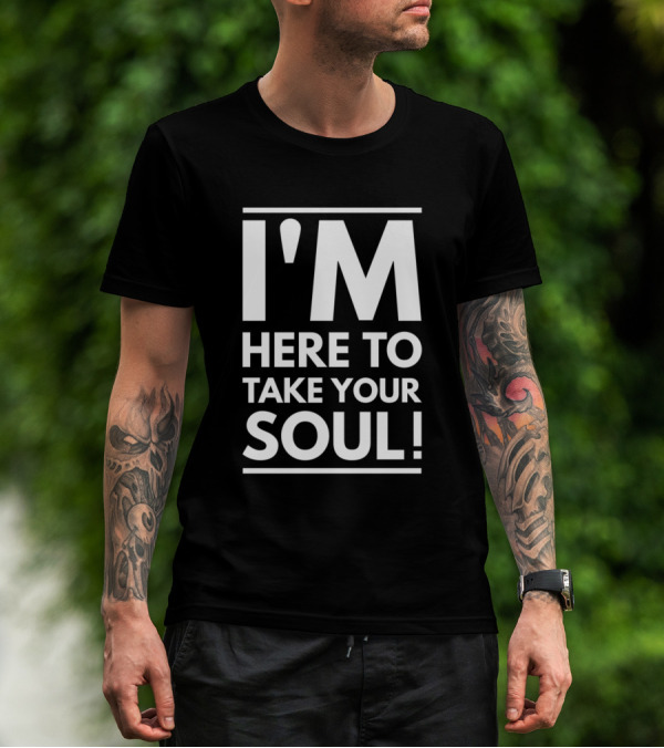 I'm Here To Take Your Soul Motivational T-Shirt