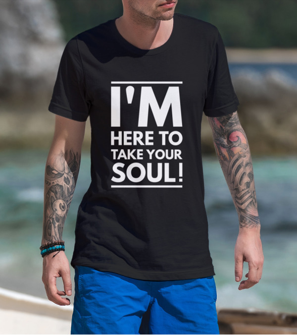 I'm Here To Take Your Soul Motivational T-Shirt