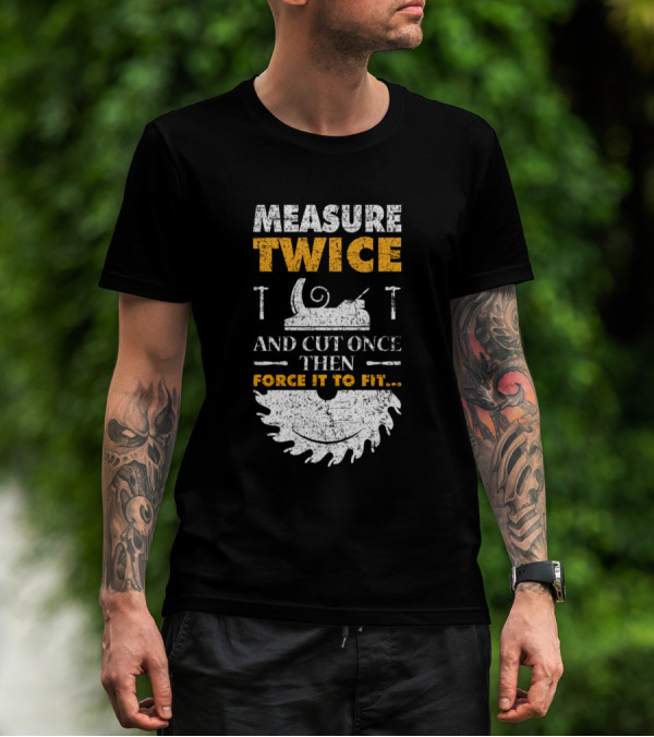 Measure Twice And Cut Once Then Force It To Fit Woodworking Joke T-Shirt