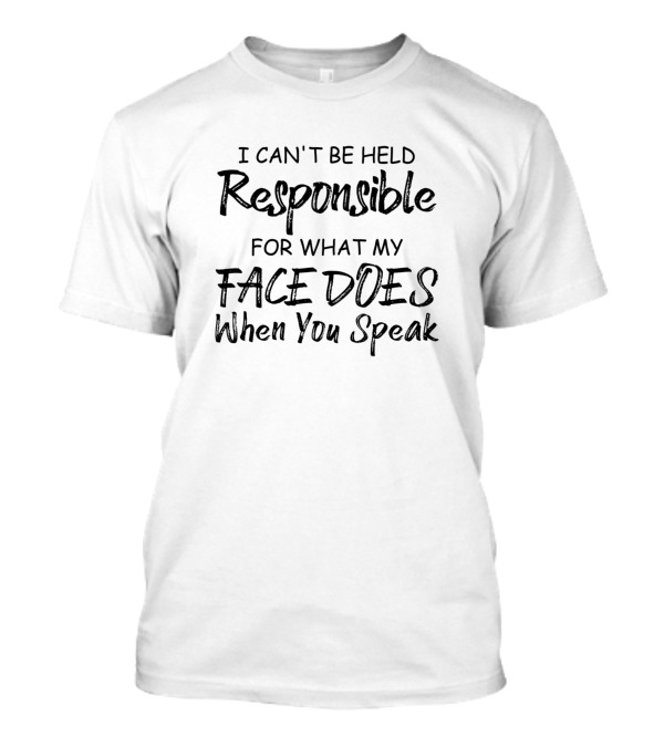 I Can't Be Held Responsible For What My Face Does When You Speak T-Shirt