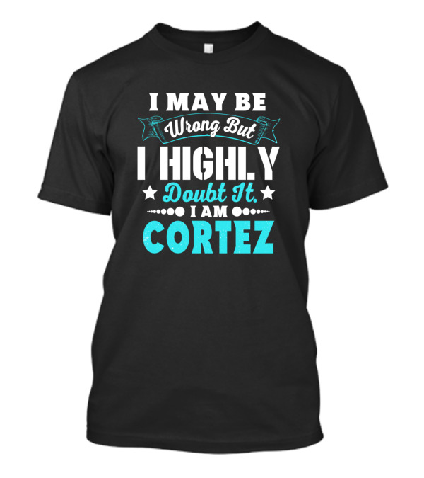 I May Be Wrong But I Highly Doubt It I Am Cortez T-Shirt
