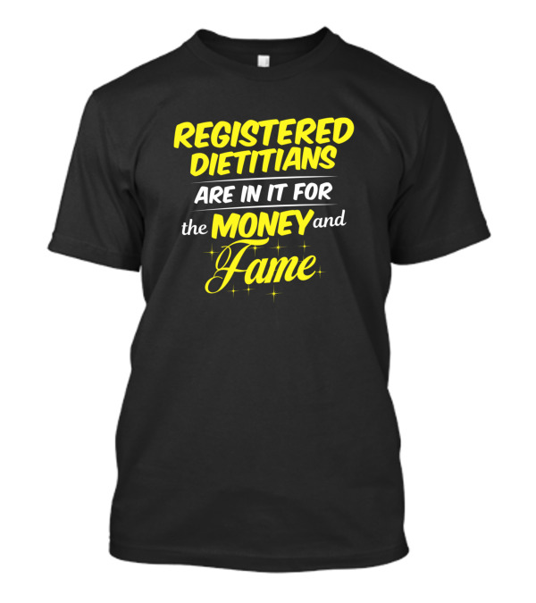 Registered Dietitians Are In It For The Money And Fame T-Shirt