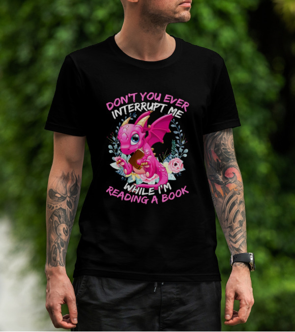 Dont You Ever Interrupt Me While Im Reading A Book Pink Dragon Holding Book Flowers T-Shirt