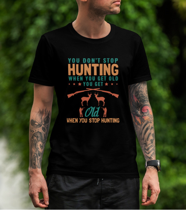You Don’t Stop Hunting When You Get Old You Get Old When You Stop Hunting T-Shirt