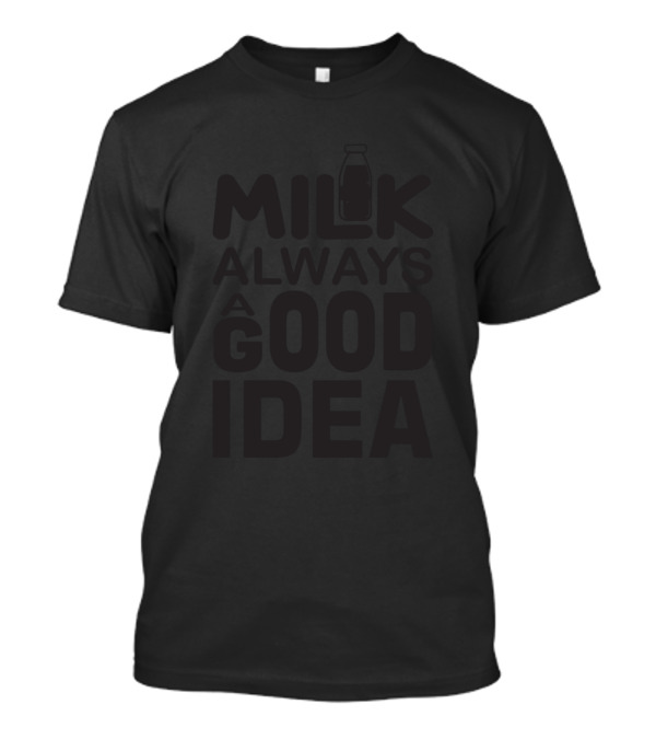 Milk Always A Good Idea T-Shirt