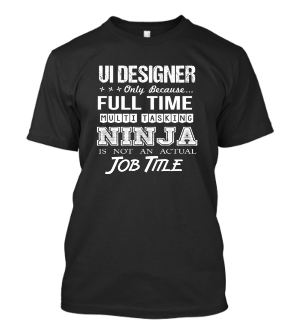 UI Designer Only Because Full Time Multitasking Ninja Is Not An Actual Job Title T-Shirt