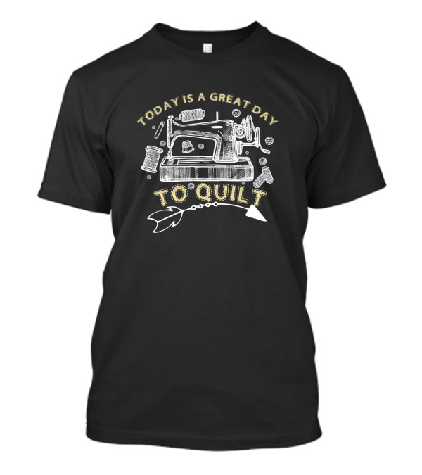 Today Is A Great Day To Quilt Sewing Machine Fun T-Shirt