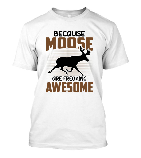 Because Moose Are Freaking Awesome T-Shirt