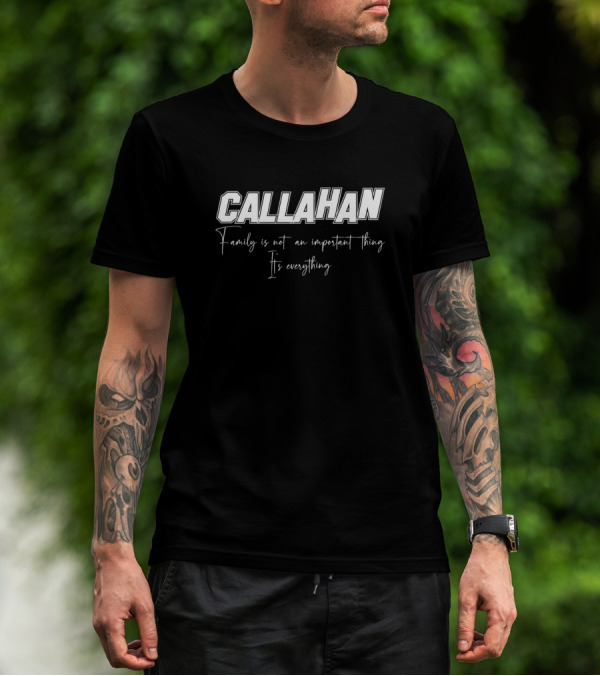 Callahan Family Is Not An Important Thing It's Everything T-Shirt