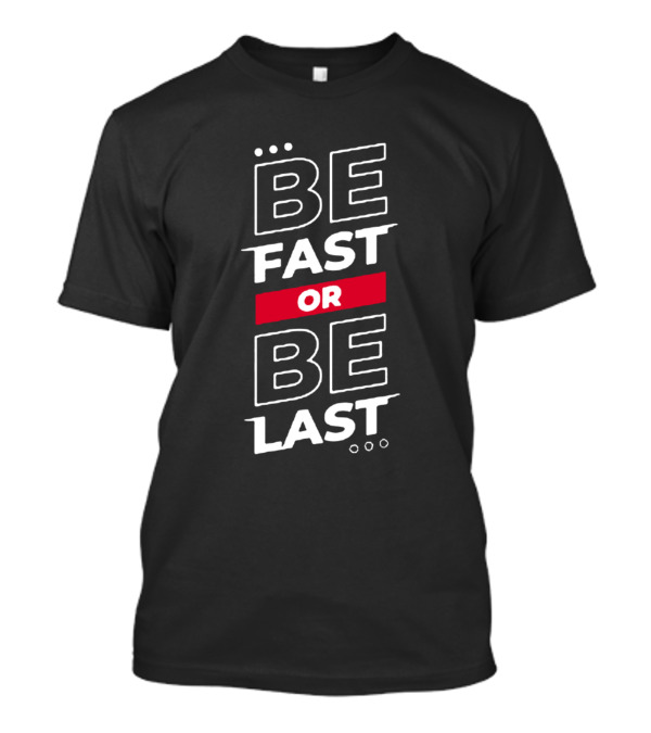 Be Fast Or Be Last T-Shirt