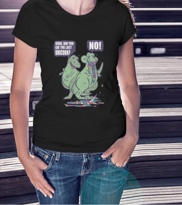 Dude Did You Eat The Last Unicorn Dinosaur Rex No T-Shirt