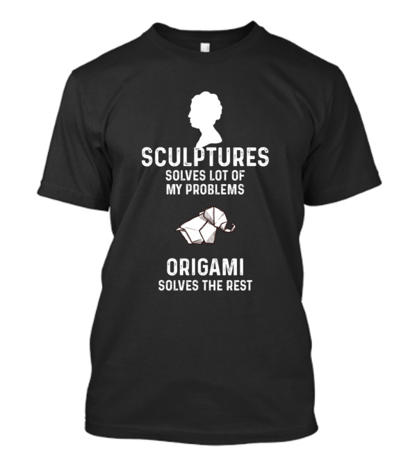 Sculptures Solves Lot Of My Problems Origami Solves The Rest T-Shirt
