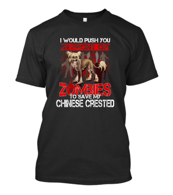 I Would Push You In Front Of Zombies To Save My Chinese Crested T-Shirt