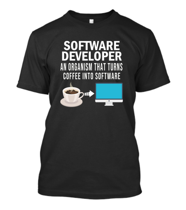 Software Developer An Organism That Turns Coffee Into Software T-Shirt