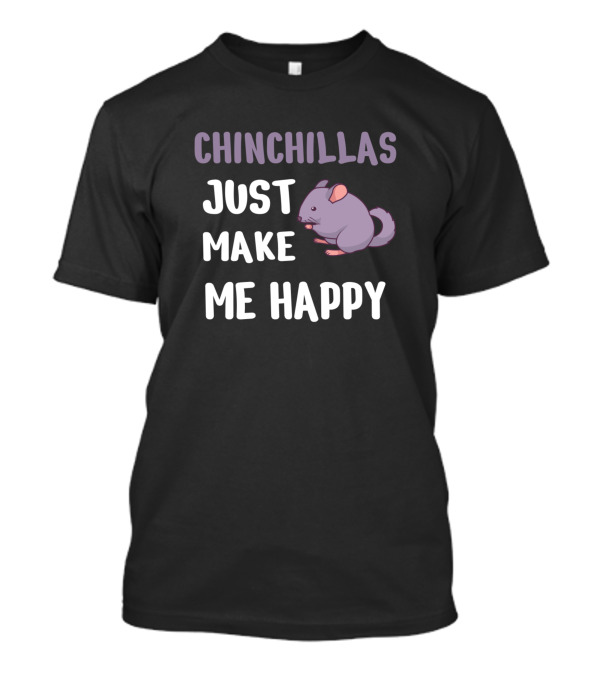 Chinchilla Lover Chinchillas Just Make Me Happy T-Shirt