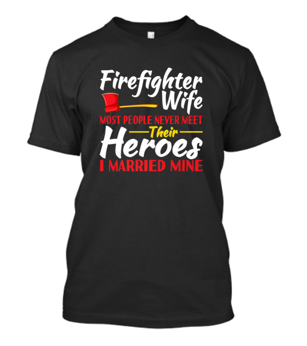 Firefighter Wife Most People Never Meet Their Heroes I Married Mine T-Shirt