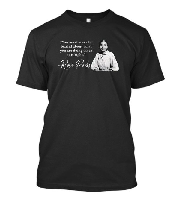 You Must Never Be Fearful About What You Are Doing When It Is Right - Rosa Parks T-Shirt