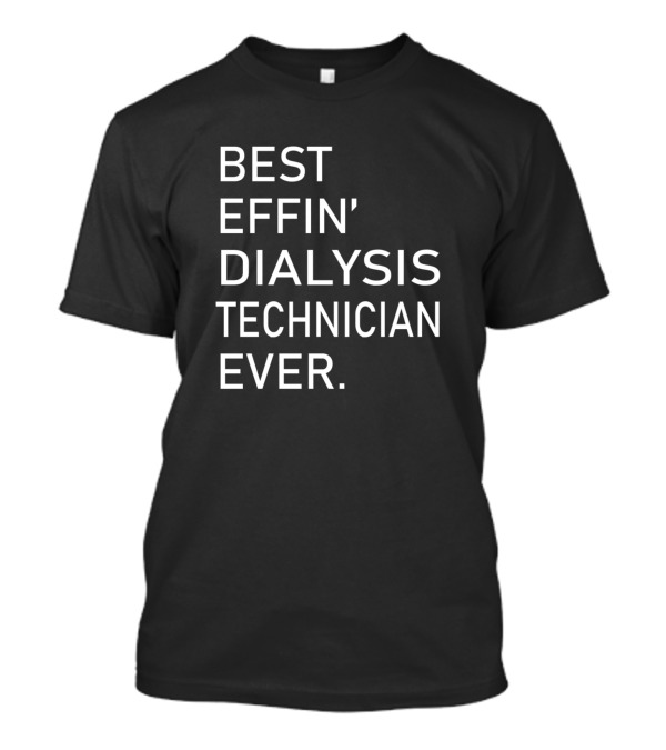 BEST EFFIN' DIALYSIS TECHNICIAN EVER T-Shirt