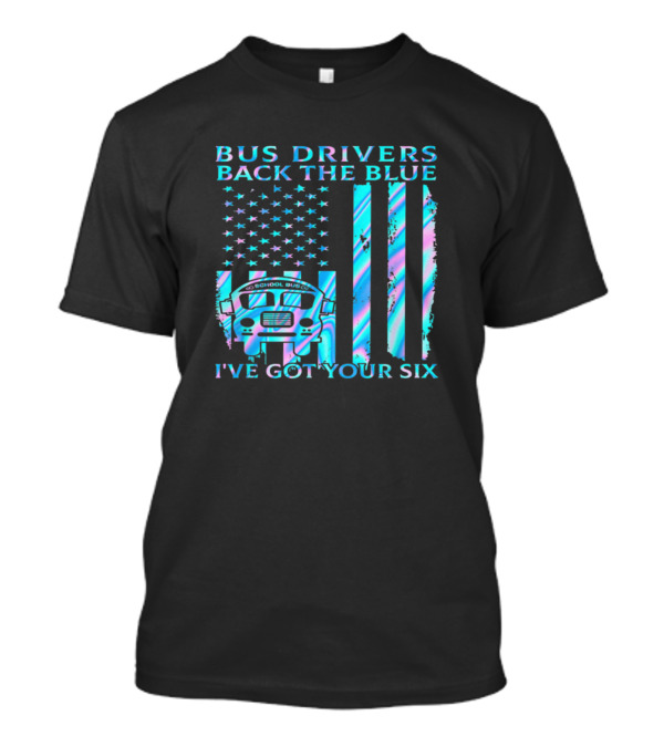 Bus Drivers Back The Blue I've Got Your Six School Bus Flag T-Shirt