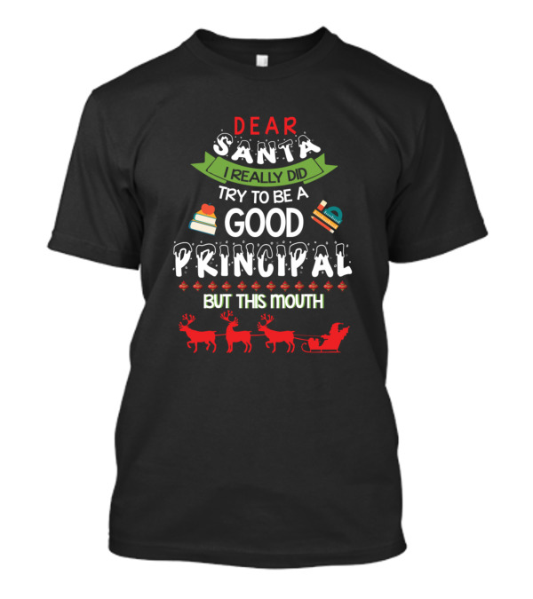 Dear Santa I Really Did Try To Be A Good Principal But This Mouth T-Shirt